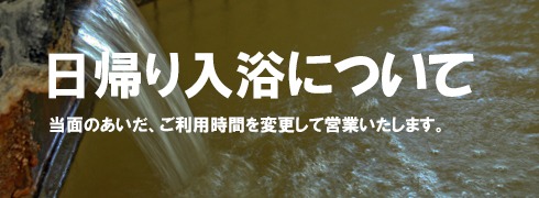 新型コロナウイルス感染症拡大防止のため、当面のあいだ日帰り入浴の受け入れを休止しております